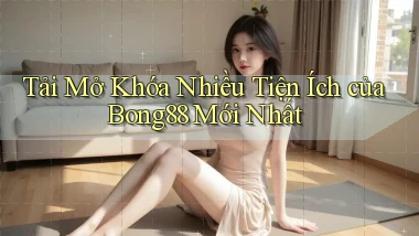tải mở khóa nhiều tiện ích của bong88 mới nhất