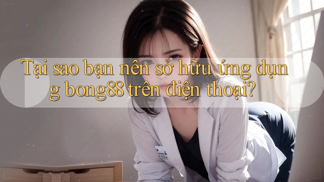 Tại sao bạn nên sở hữu ứng dụng bong88 trên điện thoại? Tại sao bạn nên sở hữu ứng dụng bong88 trên điện thoại?