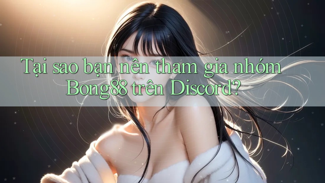 Tại sao bạn nên tham gia nhóm Bong88 trên Discord?