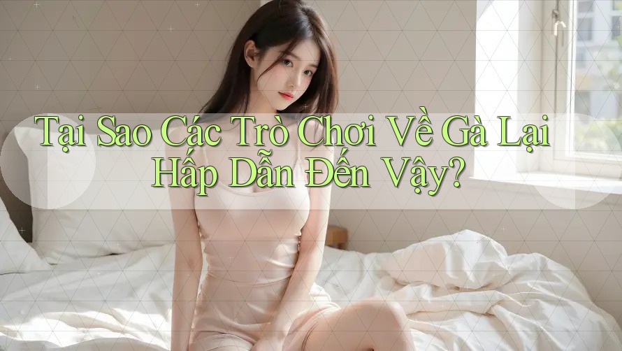 Tại Sao Các Trò Chơi Về Gà Lại Hấp Dẫn Đến Vậy?