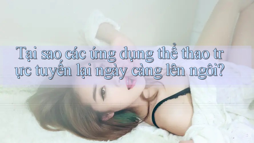 Tại sao các ứng dụng thể thao trực tuyến lại ngày càng lên ngôi?