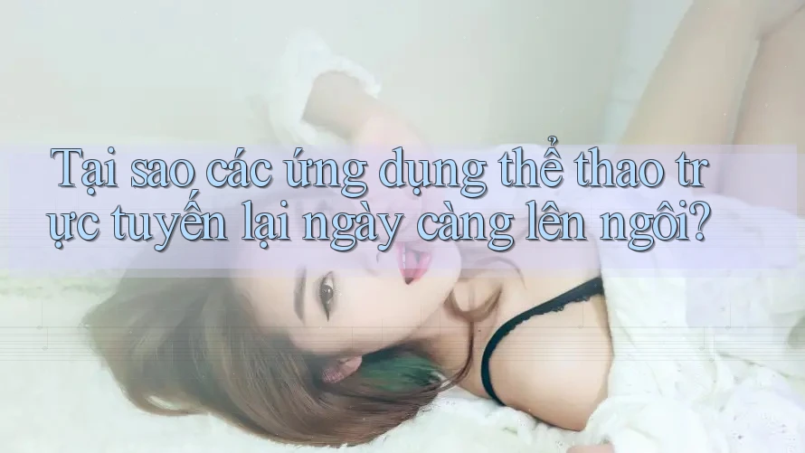 Tại sao các ứng dụng thể thao trực tuyến lại ngày càng lên ngôi? Tại sao các ứng dụng thể thao trực tuyến lại ngày càng lên ngôi?