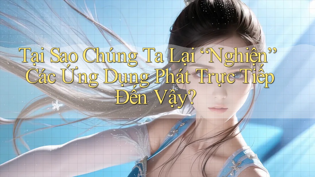 Tại Sao Chúng Ta Lại “Nghiện” Các Ứng Dụng Phát Trực Tiếp Đến Vậy? Tại Sao Chúng Ta Lại “Nghiện” Các Ứng Dụng Phát Trực Tiếp Đến Vậy?