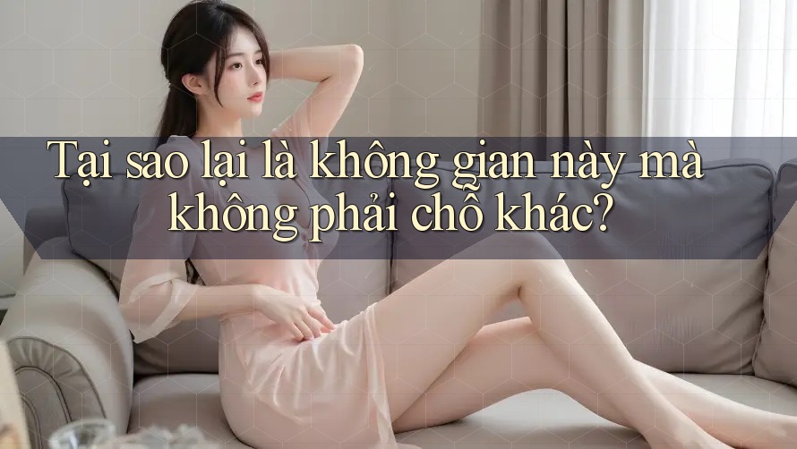 Tại sao lại là không gian này mà không phải chỗ khác?