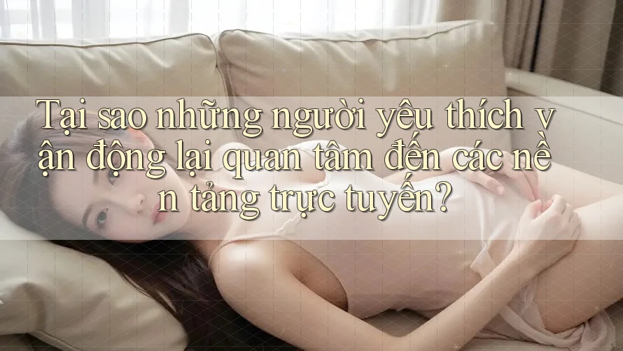 Tại sao những người yêu thích vận động lại quan tâm đến các nền tảng trực tuyến?