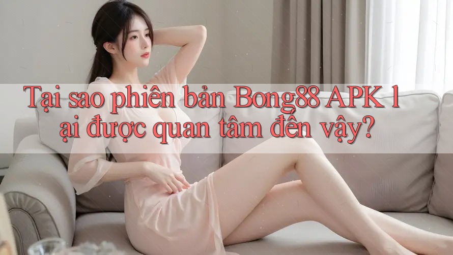 Tại sao phiên bản Bong88 APK lại được quan tâm đến vậy?