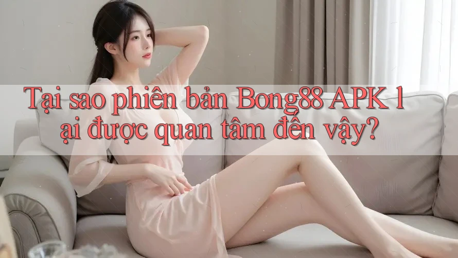 Tại sao phiên bản Bong88 APK lại được quan tâm đến vậy?