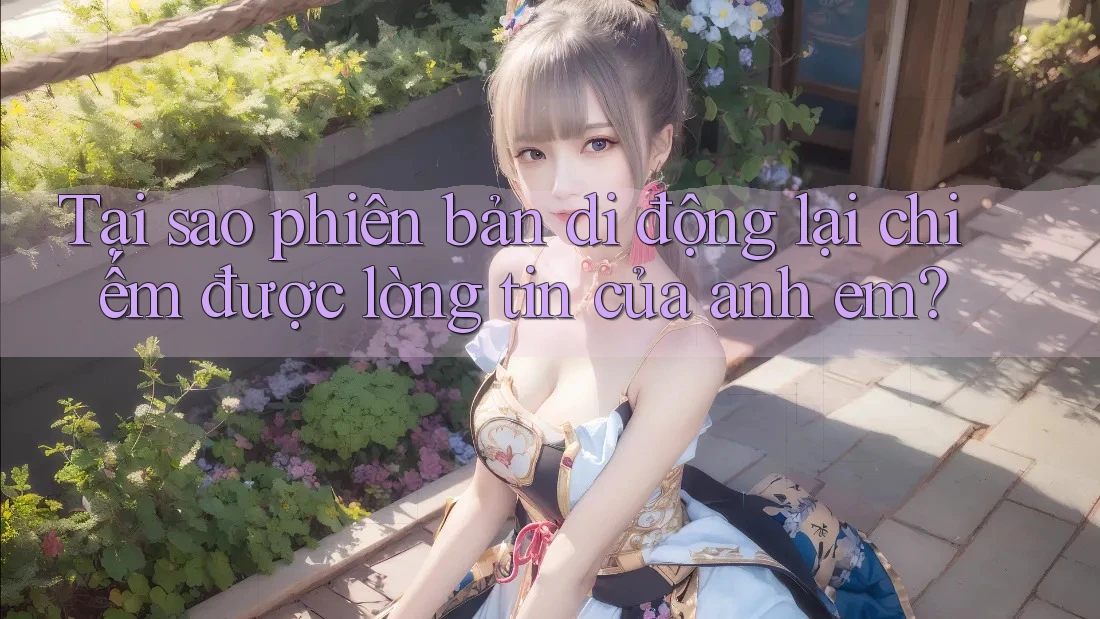 Tại sao phiên bản di động lại chiếm được lòng tin của anh em? Tại sao phiên bản di động lại chiếm được lòng tin của anh em?