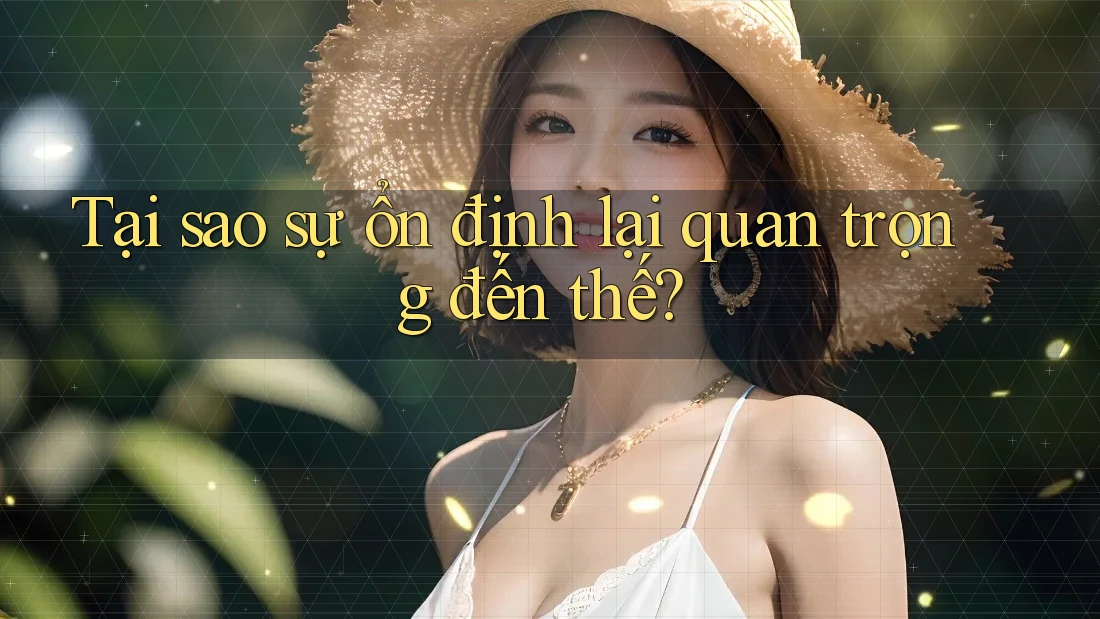 Tại sao sự ổn định lại quan trọng đến thế? Tại sao sự ổn định lại quan trọng đến thế?