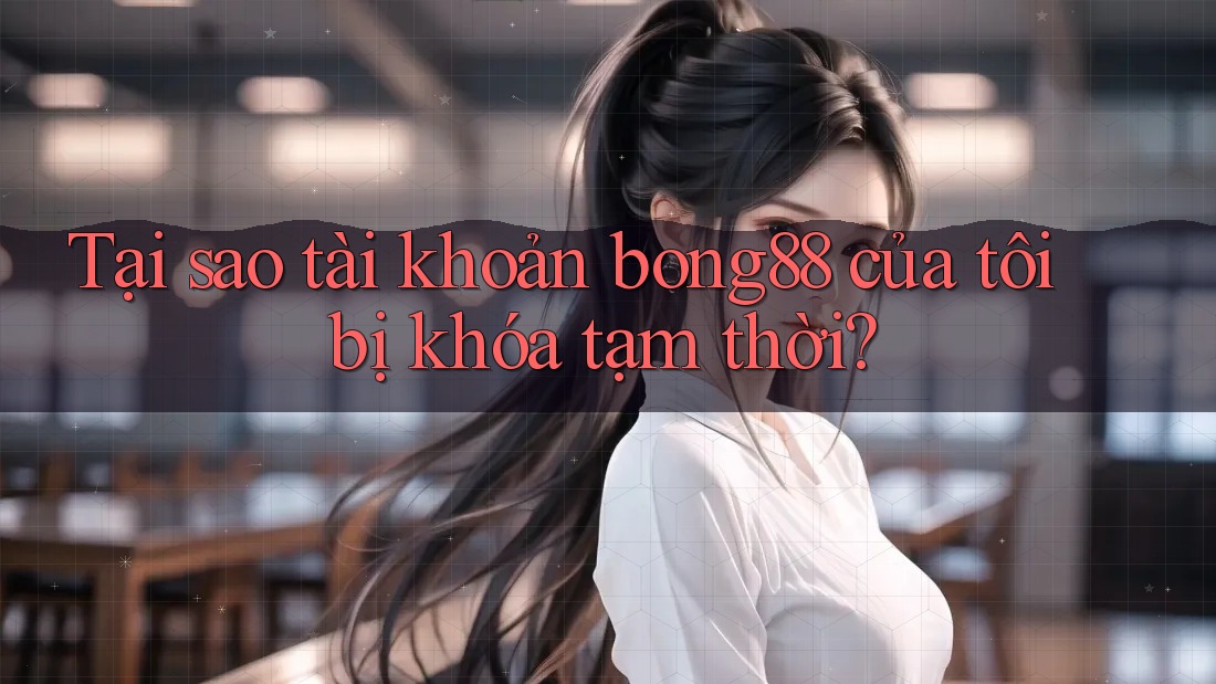Tại sao tài khoản bong88 của tôi bị khóa tạm thời?