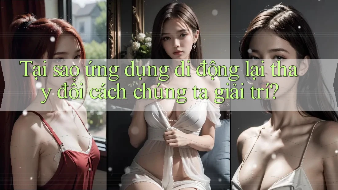Tại sao ứng dụng di động lại thay đổi cách chúng ta giải trí? Tại sao ứng dụng di động lại thay đổi cách chúng ta giải trí?