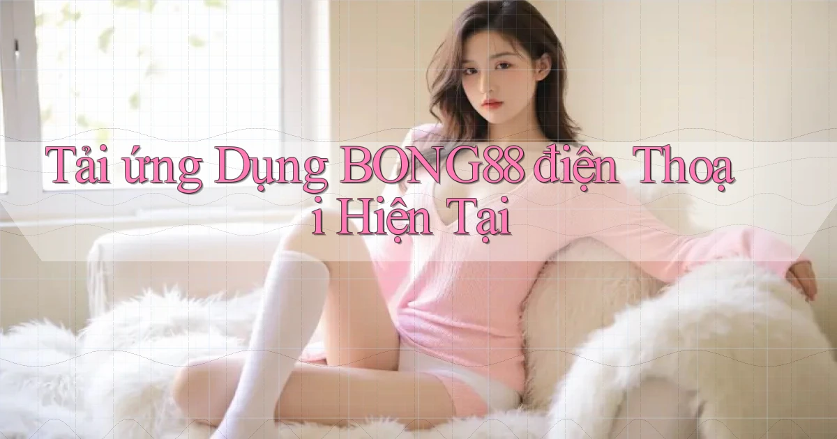 tải ứng dụng bong88 điện thoại hiện tại