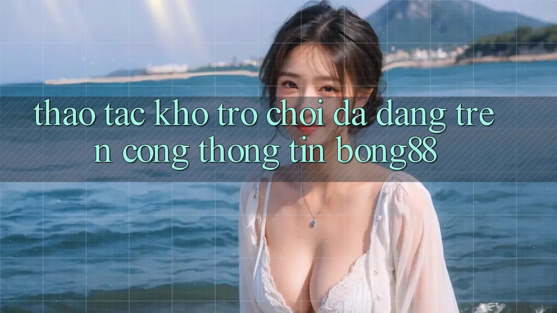 Thao tác Kho Trò chơi Đa Dạng Trên Cổng thông tin Bong88