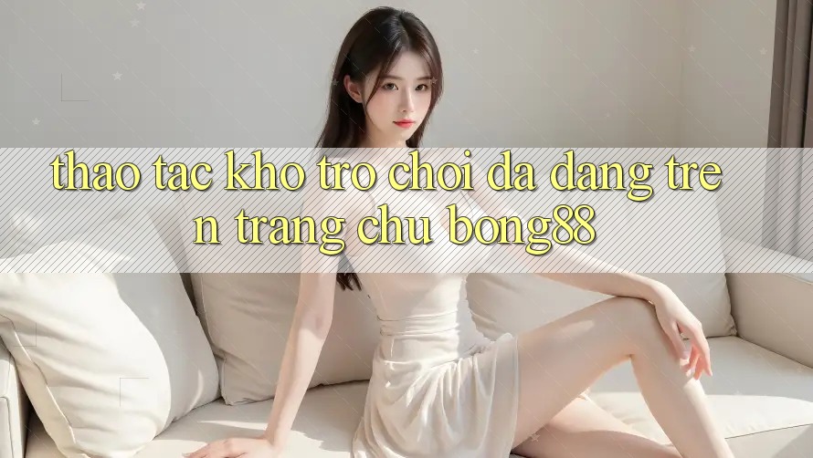 Thao tác Kho Trò chơi Đa Dạng Trên Trang chủ Bong88
