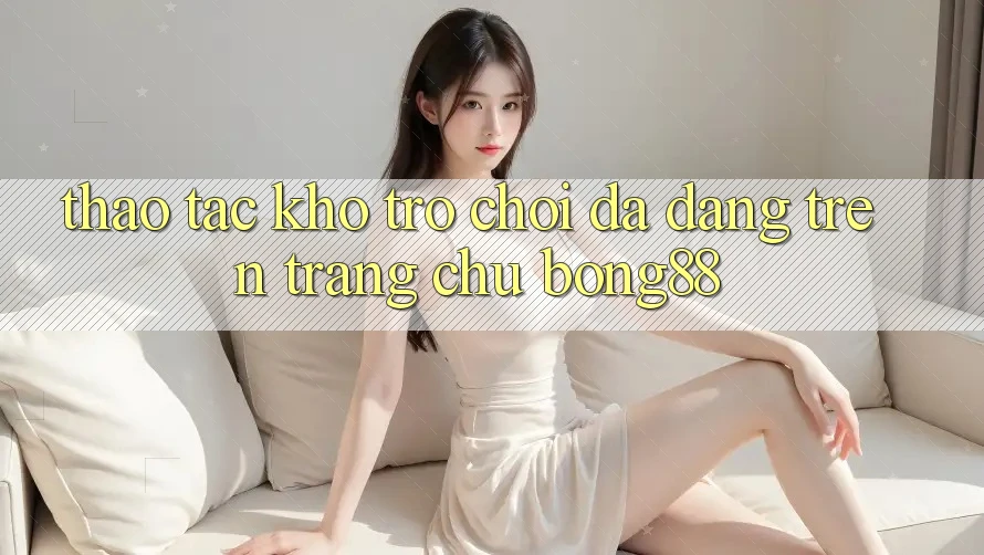 Thao tác Kho Trò chơi Đa Dạng Trên Trang chủ Bong88