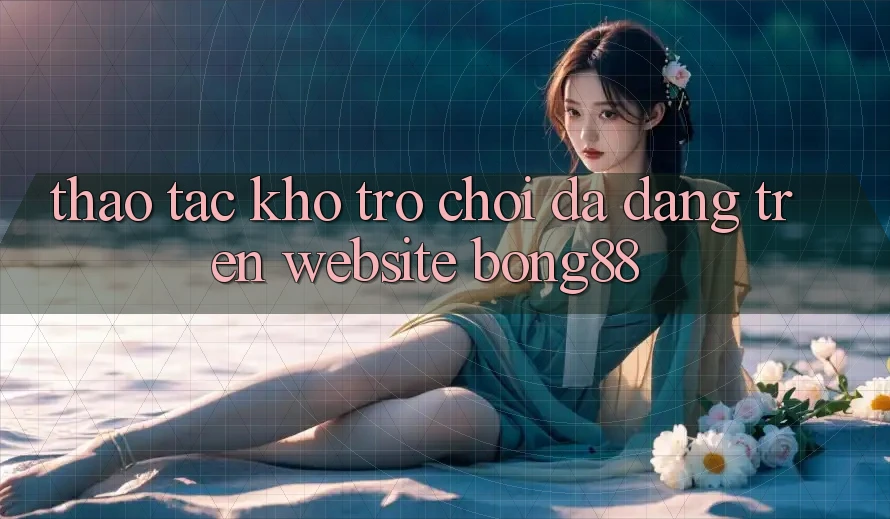 Thao tác Kho Trò chơi Đa Dạng Trên Website Bong88