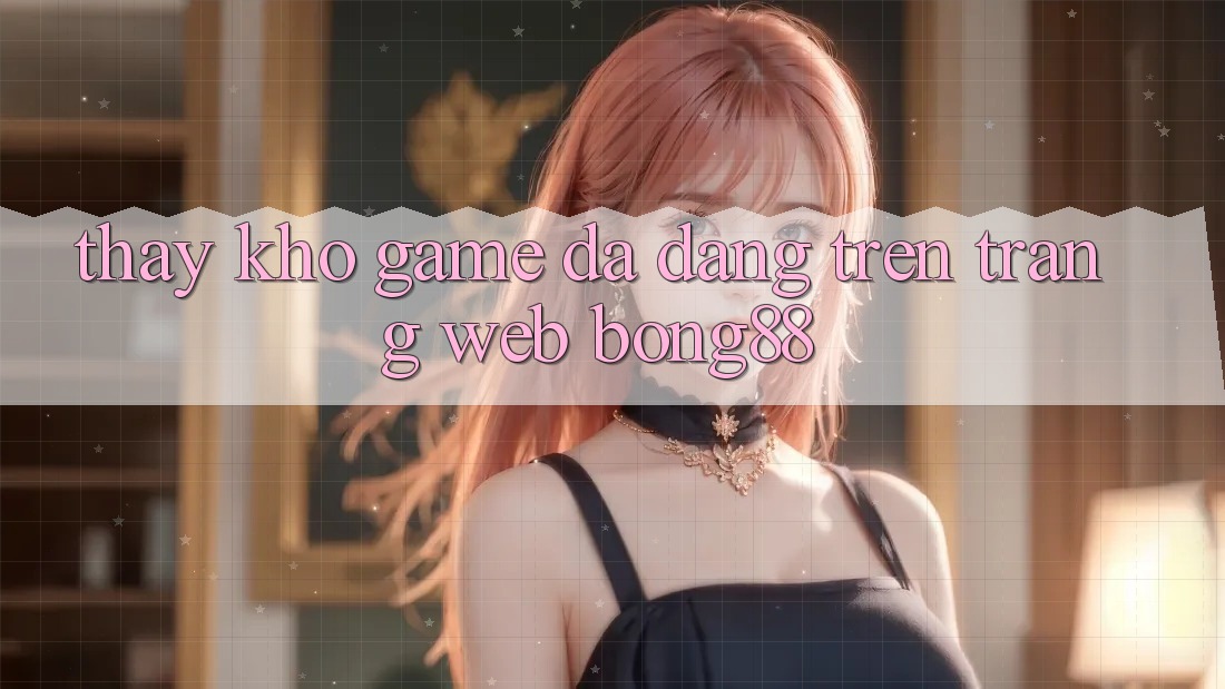 Thấy Kho Game Đa Dạng Trên Trang web Bong88 Thấy Kho Game Đa Dạng Trên Trang web Bong88