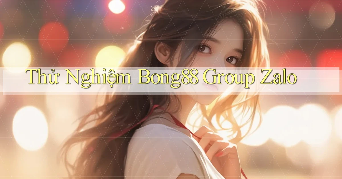 thử nghiệm bong88 group zalo