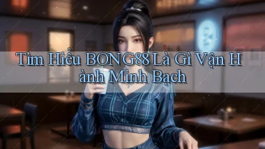 tìm hiểu bong88 là gì vận hành minh bạch
