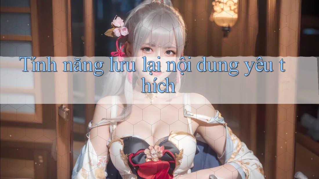Tính năng lưu lại nội dung yêu thích