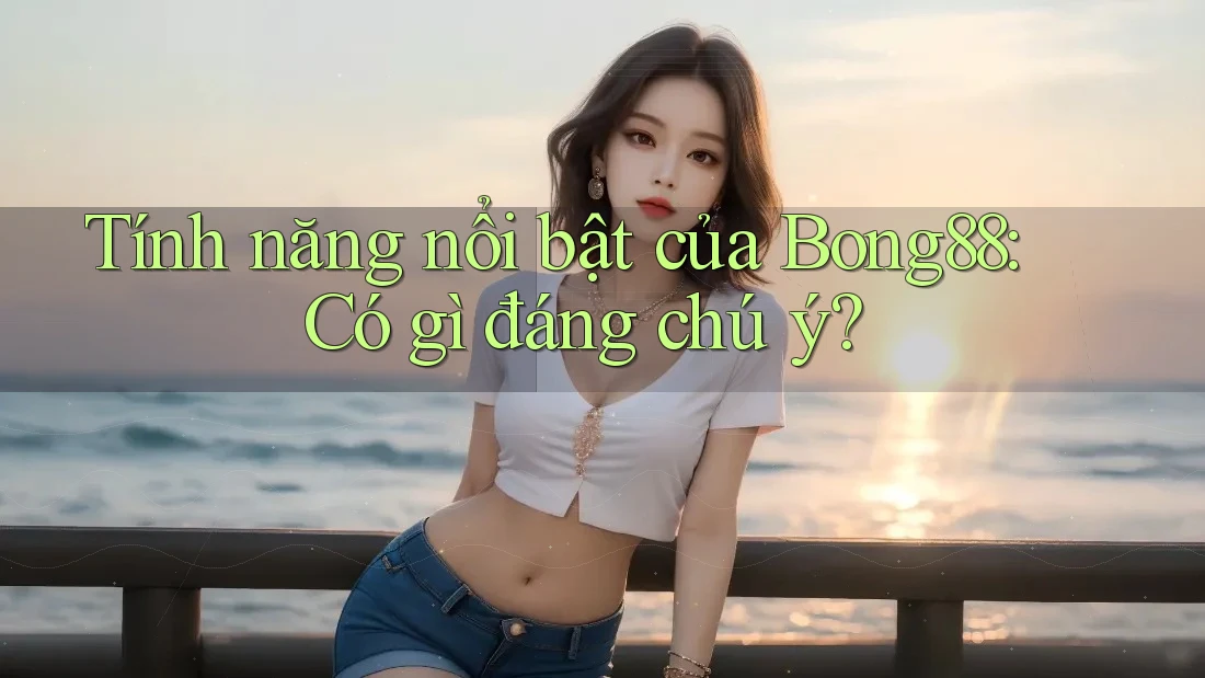 Tính năng nổi bật của Bong88: Có gì đáng chú ý?