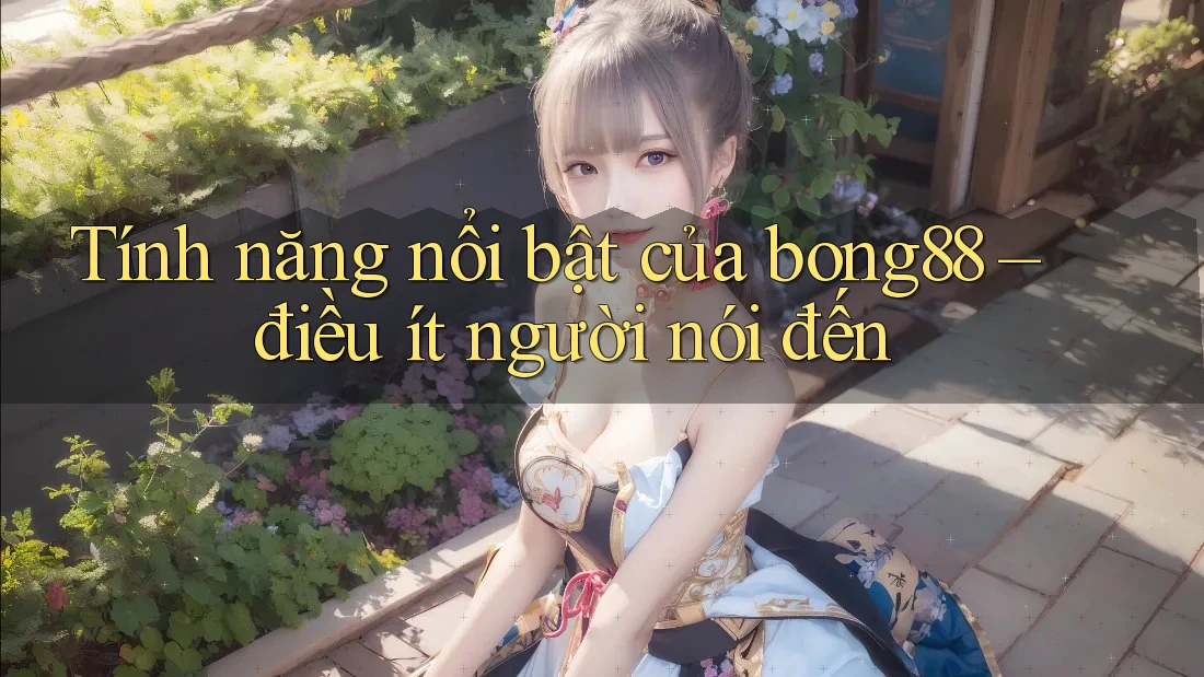 Tính năng nổi bật của bong88 – điều ít người nói đến