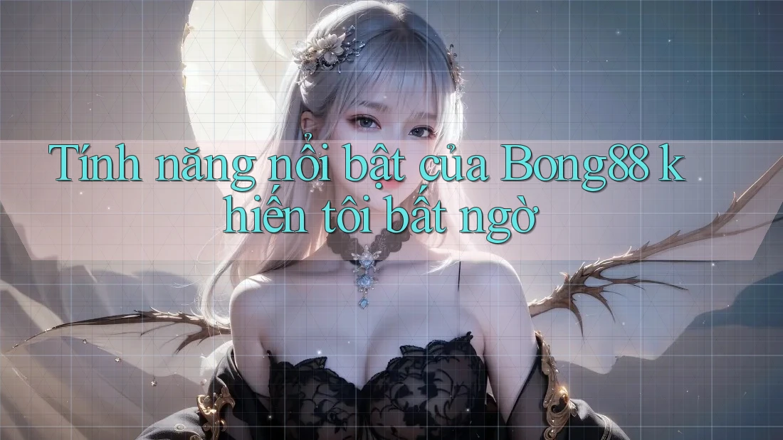 Tính năng nổi bật của Bong88 khiến tôi bất ngờ Tính năng nổi bật của Bong88 khiến tôi bất ngờ