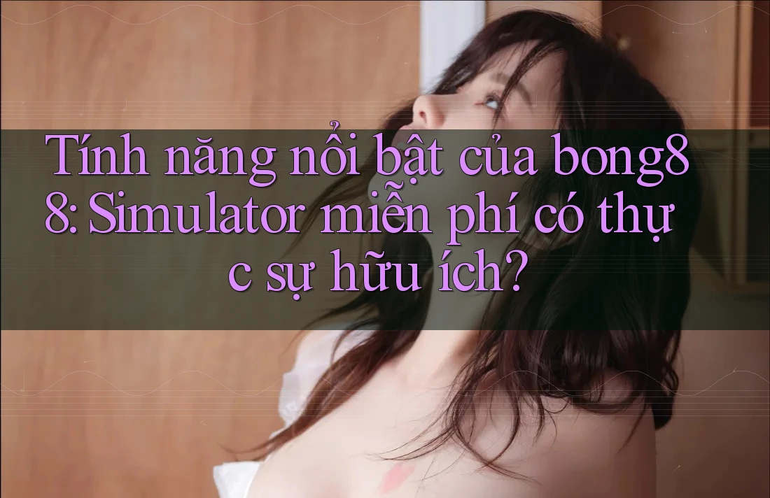 Tính năng nổi bật của bong88: Simulator miễn phí có thực sự hữu ích? Tính năng nổi bật của bong88: Simulator miễn phí có thực sự hữu ích?