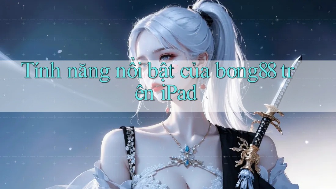 Tính năng nổi bật của bong88 trên iPad Tính năng nổi bật của bong88 trên iPad
