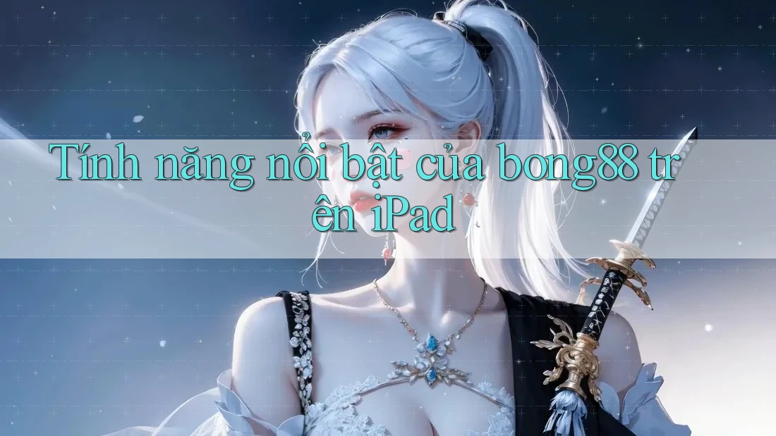 Tính năng nổi bật của bong88 trên iPad