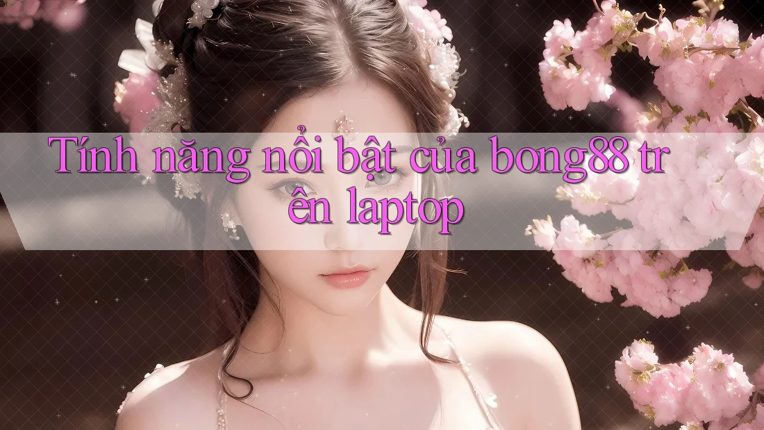 Tính năng nổi bật của bong88 trên laptop Tính năng nổi bật của bong88 trên laptop