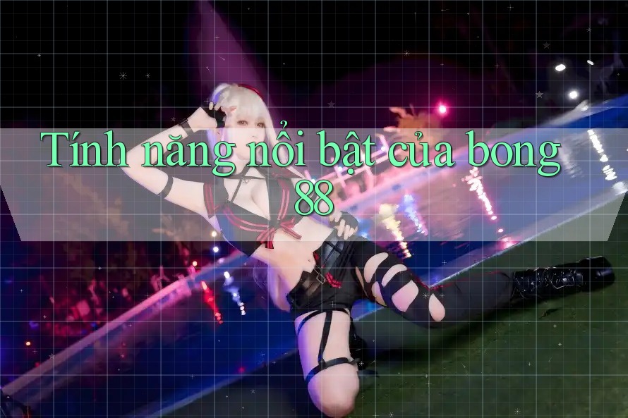 Tính năng nổi bật của bong88