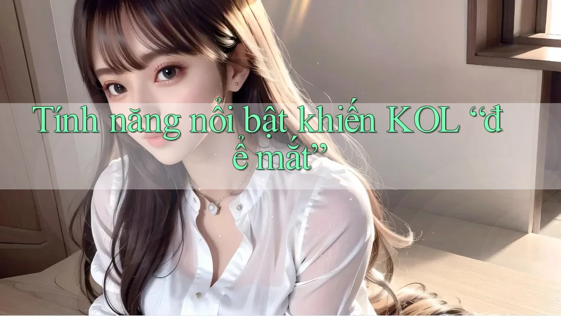 Tính năng nổi bật khiến KOL “để mắt”