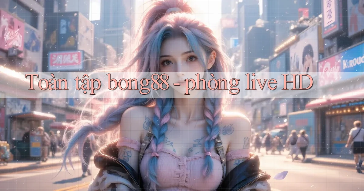 Toàn tập bong88   phòng live HD