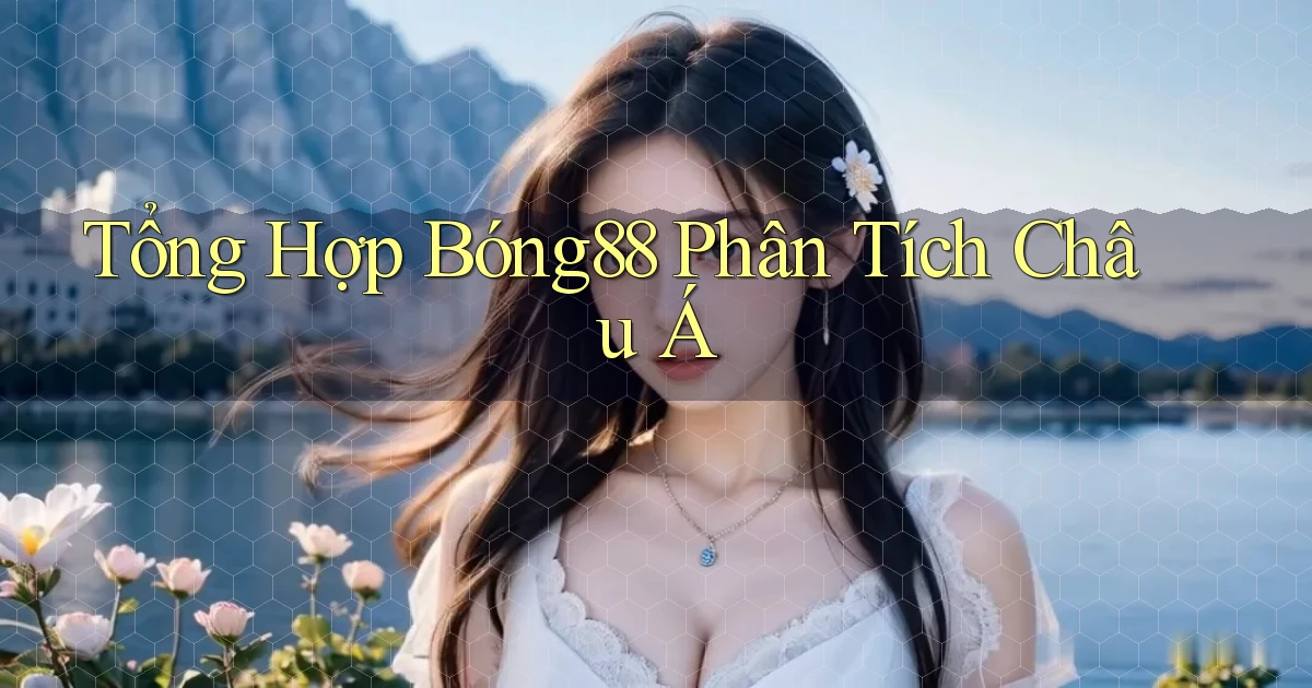 tổng hợp bong88 phân tích châu á
