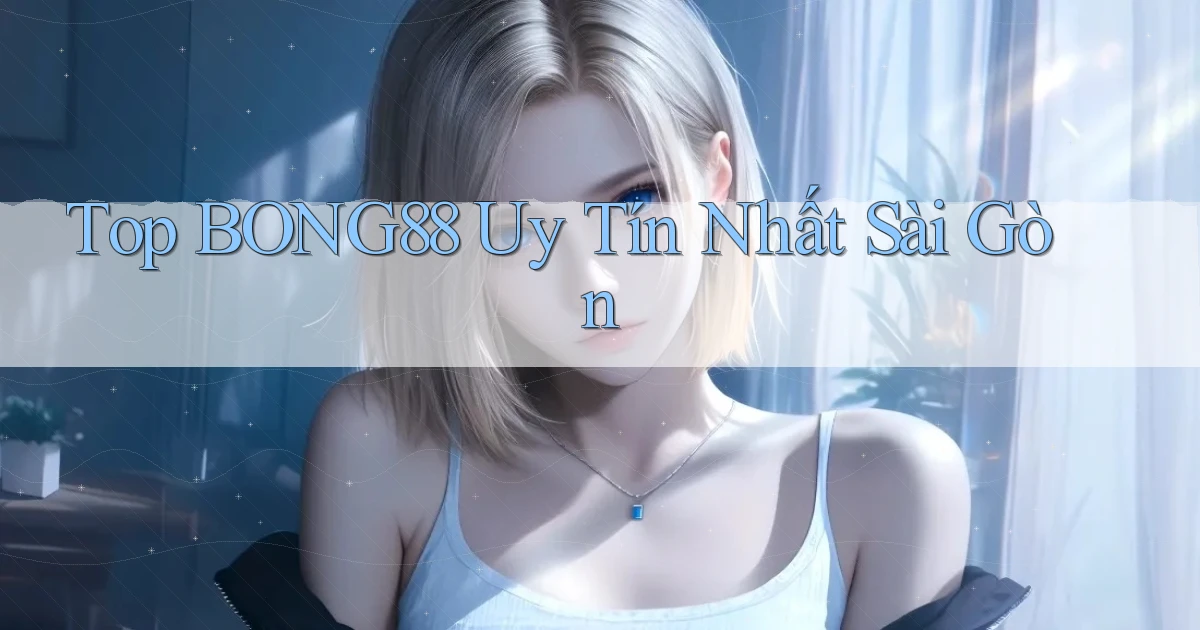 top bong88 uy tín nhất Sài Gòn