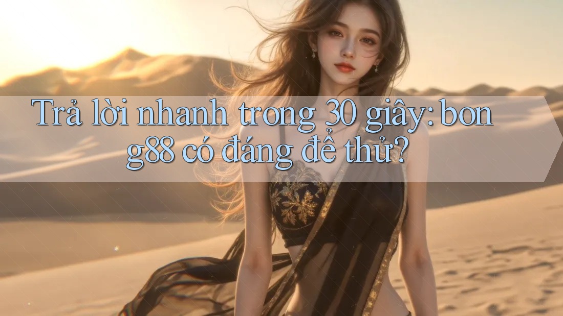 Trả lời nhanh trong 30 giây: bong88 có đáng để thử?