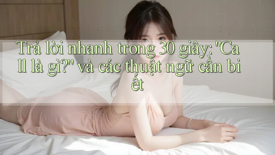 Trả lời nhanh trong 30 giây: “Call là gì?” và các thuật ngữ cần biết Trả lời nhanh trong 30 giây: “Call là gì?” và các thuật ngữ cần biết