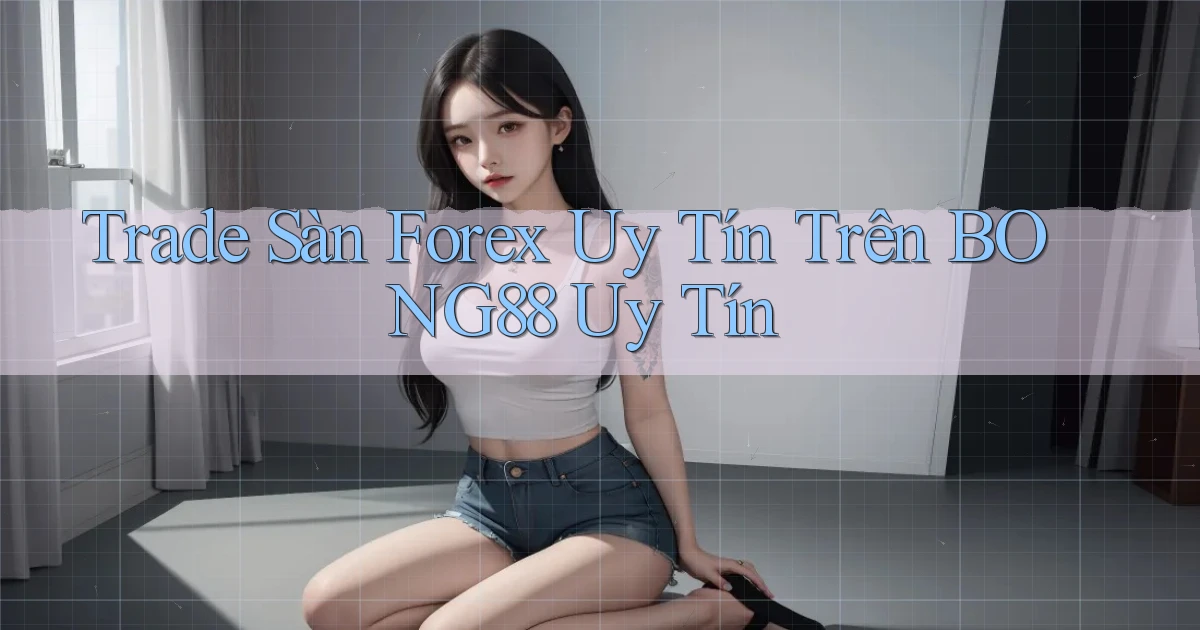 trade sàn forex uy tín trên bong88 uy tín