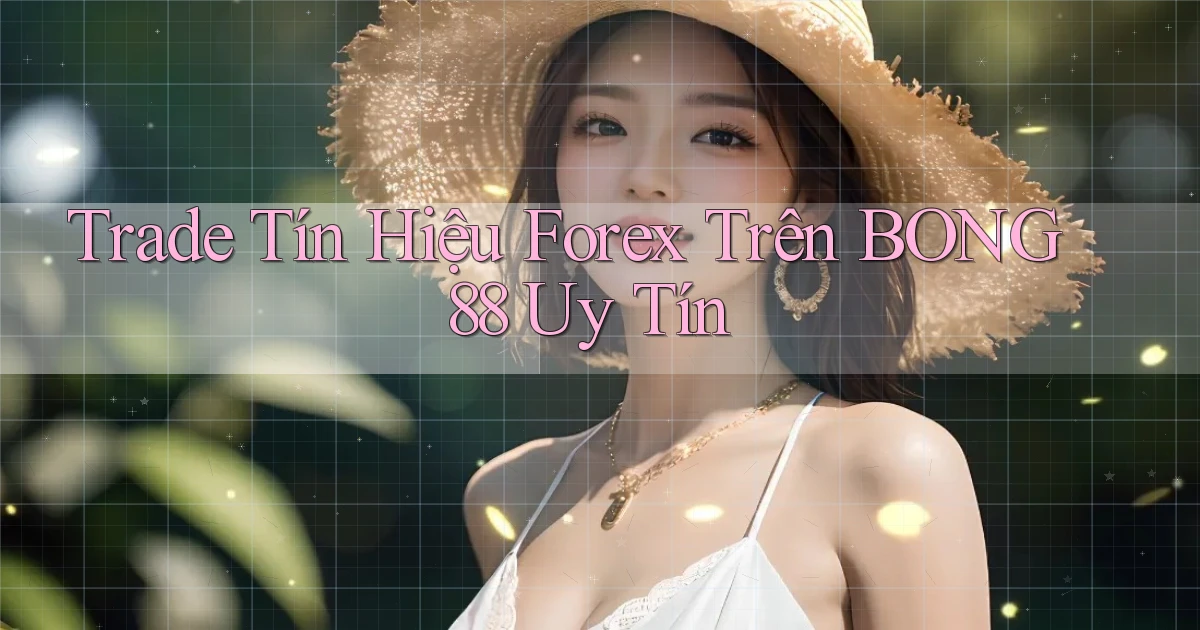 trade tín hiệu forex trên bong88 uy tín