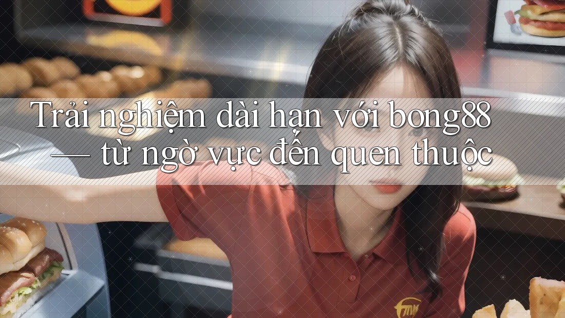 Trải nghiệm dài hạn với bong88 — từ ngờ vực đến quen thuộc