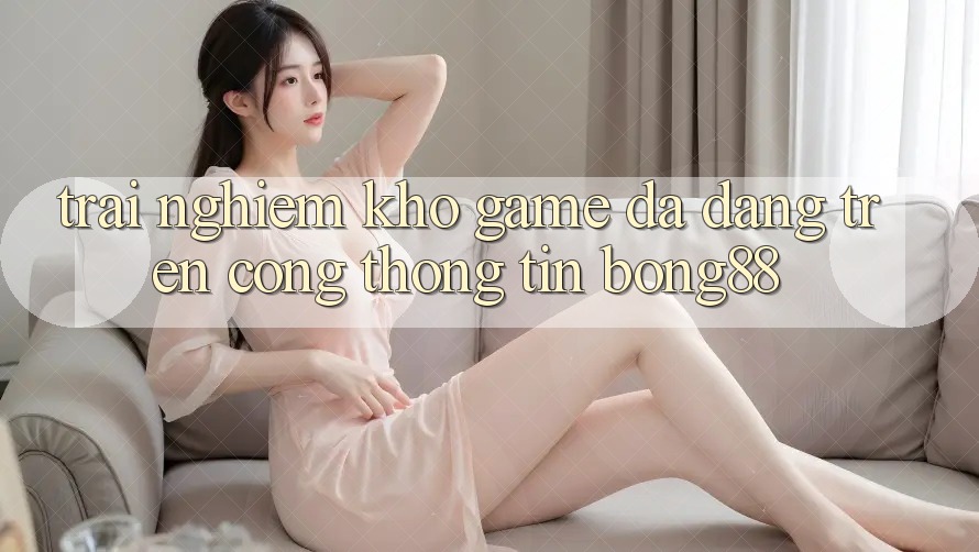 Trải nghiệm Kho Game Đa Dạng Trên Cổng thông tin Bong88