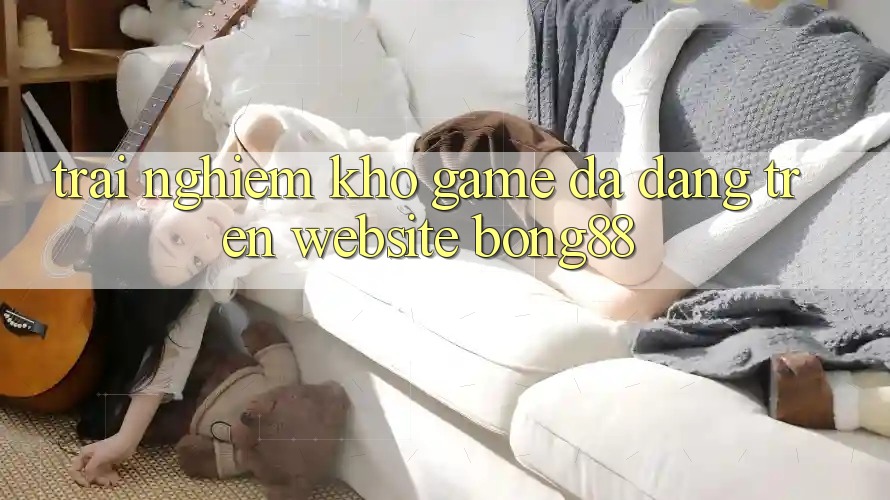 Trải nghiệm Kho Game Đa Dạng Trên Website Bong88