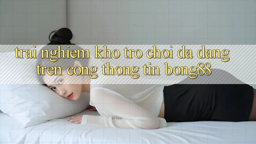 Trải nghiệm Kho Trò chơi Đa Dạng Trên Cổng thông tin Bong88