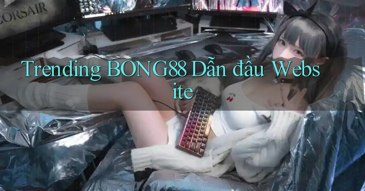 trending bong88 dẫn đầu website
