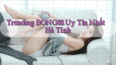 trending bong88 uy tín nhất Hà Tĩnh