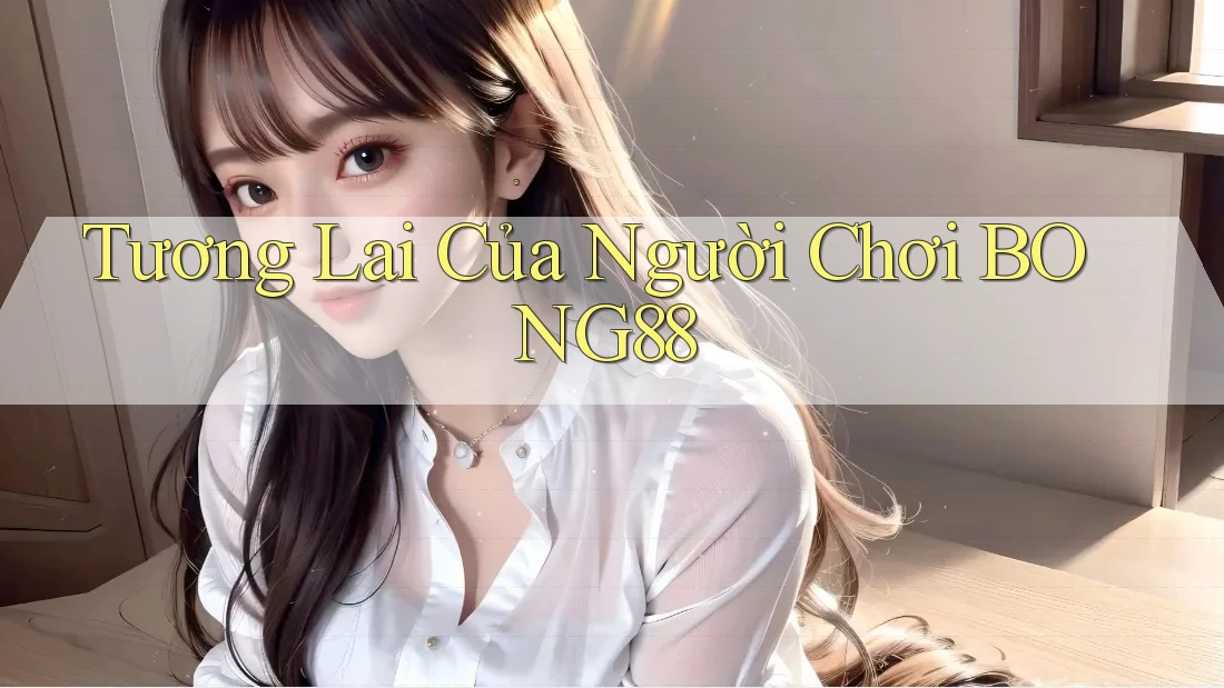 Tương Lai Của Người Chơi BONG88 Tương Lai Của Người Chơi BONG88