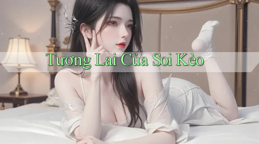 Tương Lai Của Soi Kèo Tương Lai Của Soi Kèo