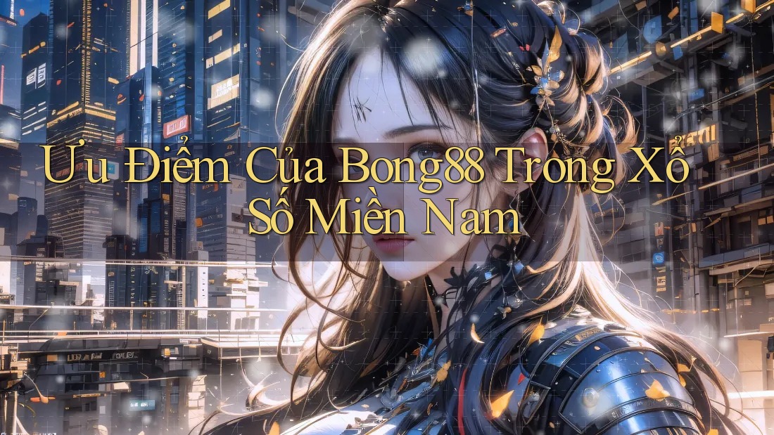 Ưu Điểm Của Bong88 Trong Xổ Số Miền Nam Ưu Điểm Của Bong88 Trong Xổ Số Miền Nam