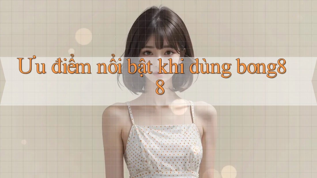 Ưu điểm nổi bật khi dùng bong88